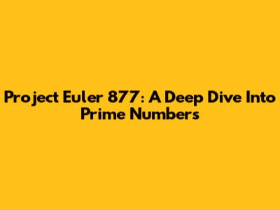Project Euler 877: A Deep Dive Into Prime Numbers