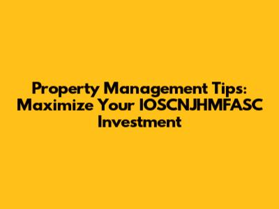 Property Management Tips: Maximize Your IOSCNJHMFASC Investment