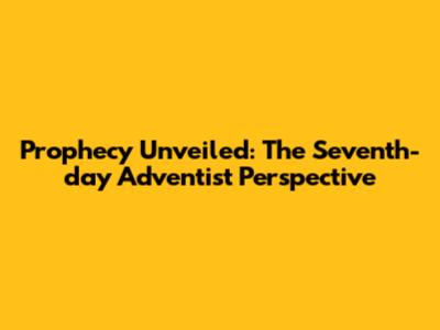 Prophecy Unveiled: The Seventh-day Adventist Perspective