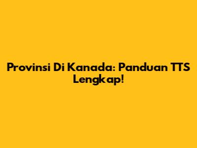 Provinsi Di Kanada: Panduan TTS Lengkap!