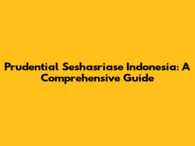 Prudential Seshasriase Indonesia: A Comprehensive Guide