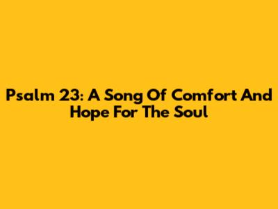 Psalm 23: A Song Of Comfort And Hope For The Soul