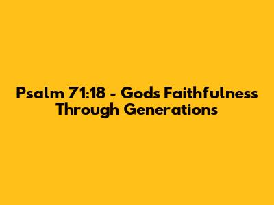 Psalm 71:18 - God's Faithfulness Through Generations