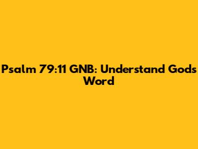 Psalm 79:11 GNB: Understand God's Word