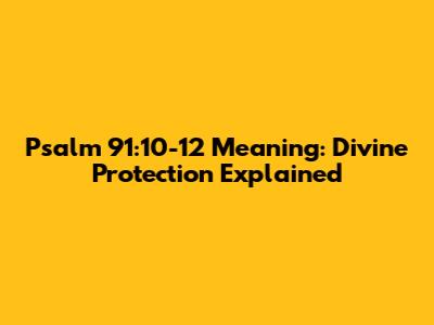 Psalm 91:10-12 Meaning: Divine Protection Explained