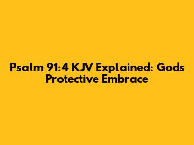 Psalm 91:4 KJV Explained: God's Protective Embrace
