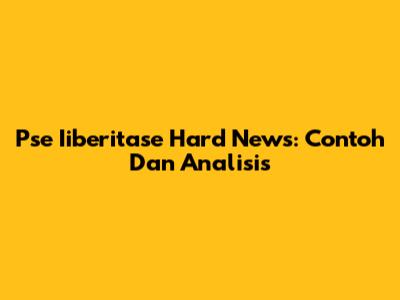 Pse Iiberitase Hard News: Contoh Dan Analisis