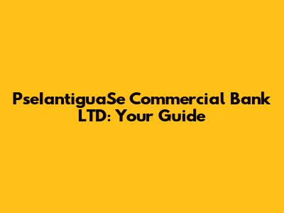PseIantiguaSe Commercial Bank LTD: Your Guide