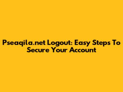 Pseaqila.net Logout: Easy Steps To Secure Your Account