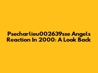 Psecharlieu002639sse Angels Reaction In 2000: A Look Back