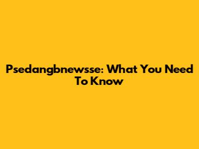 Psedangbnewsse: What You Need To Know