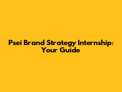 Psei Brand Strategy Internship: Your Guide