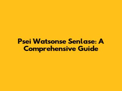 Psei Watsonse Senlase: A Comprehensive Guide