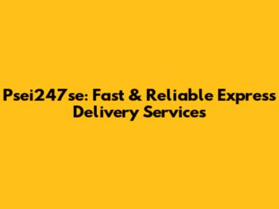 Psei247se: Fast & Reliable Express Delivery Services