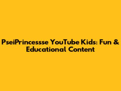 PseiPrincessse YouTube Kids: Fun & Educational Content