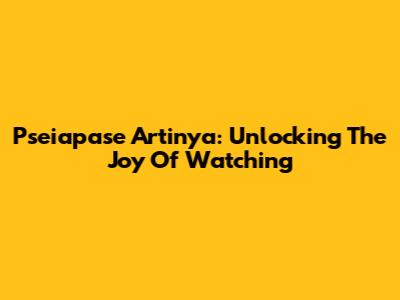 Pseiapase Artinya: Unlocking The Joy Of Watching