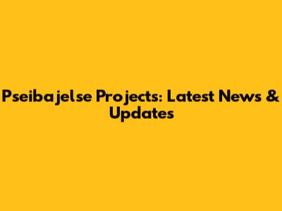 Pseibajelse Projects: Latest News & Updates