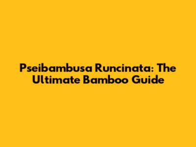 Pseibambusa Runcinata: The Ultimate Bamboo Guide