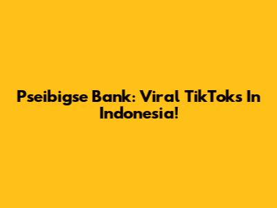 Pseibigse Bank: Viral TikToks In Indonesia!