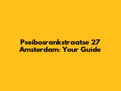 Pseibosrankstraatse 27 Amsterdam: Your Guide