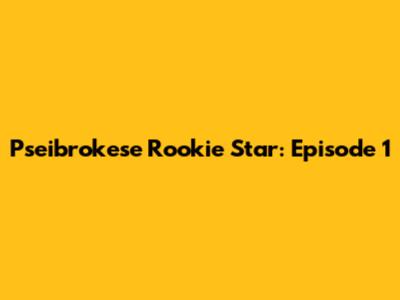 Pseibrokese Rookie Star: Episode 1