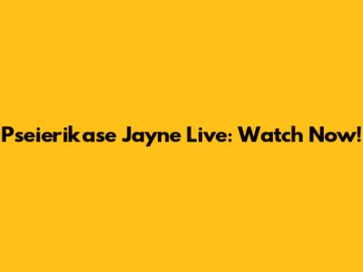 Pseierikase Jayne Live: Watch Now!