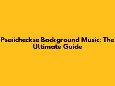 Pseiicheckse Background Music: The Ultimate Guide