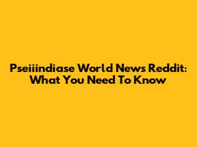 Pseiiindiase World News Reddit: What You Need To Know
