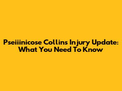 Pseiiinicose Collins Injury Update: What You Need To Know