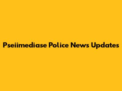 Pseiimediase Police News Updates