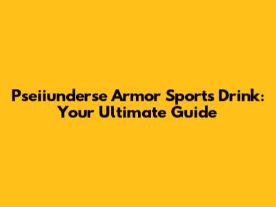 Pseiiunderse Armor Sports Drink: Your Ultimate Guide