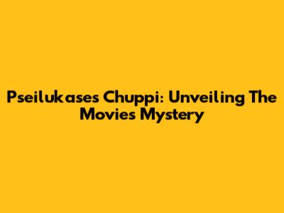 Pseilukase's Chuppi: Unveiling The Movie's Mystery