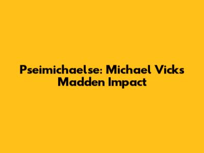 Pseimichaelse: Michael Vick's Madden Impact