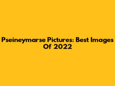 Pseineymarse Pictures: Best Images Of 2022