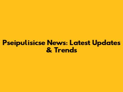 Pseipulisicse News: Latest Updates & Trends