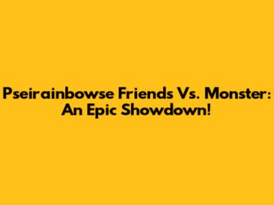 Pseirainbowse Friends Vs. Monster: An Epic Showdown!