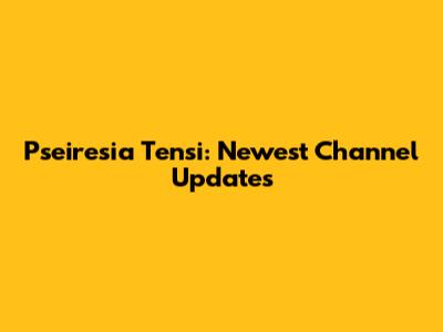 Pseiresia Tensi: Newest Channel Updates
