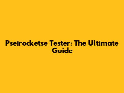Pseirocketse Tester: The Ultimate Guide