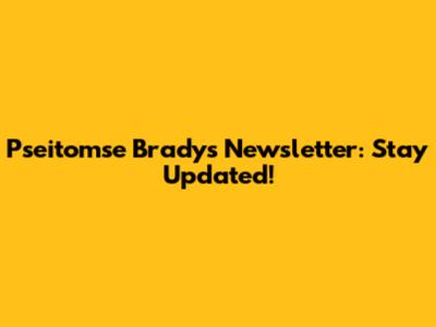 Pseitomse Brady's Newsletter: Stay Updated!