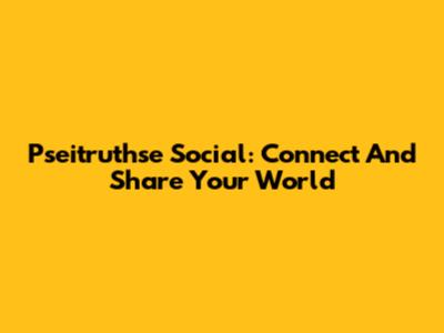 Pseitruthse Social: Connect And Share Your World