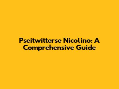 Pseitwitterse Nicolino: A Comprehensive Guide