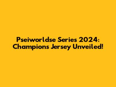 Pseiworldse Series 2024: Champions Jersey Unveiled!