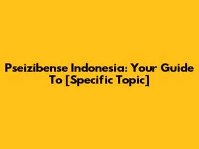 Pseizibense Indonesia: Your Guide To [Specific Topic]