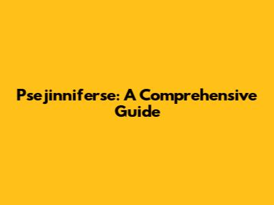 Psejinniferse: A Comprehensive Guide