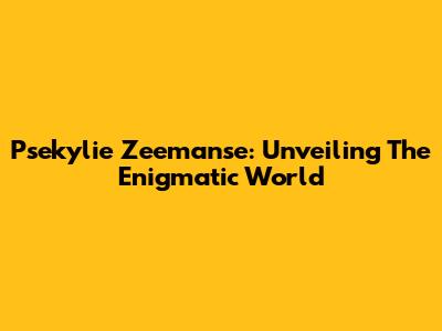 Psekylie Zeemanse: Unveiling The Enigmatic World
