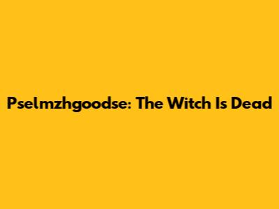 Pselmzhgoodse: The Witch Is Dead