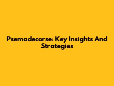 Psemadecorse: Key Insights And Strategies