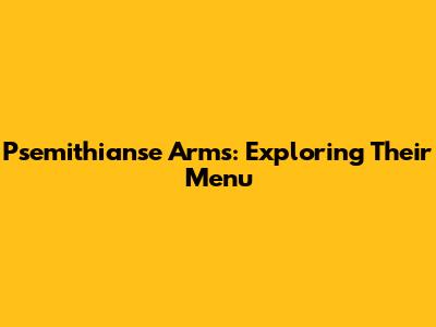 Psemithianse Arms: Exploring Their Menu