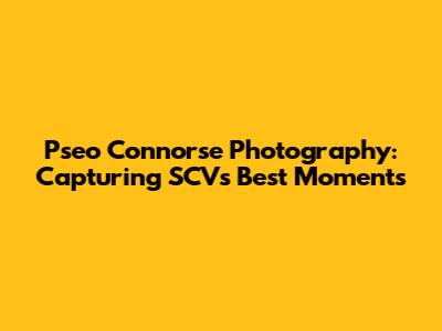 Pseo Connorse Photography: Capturing SCV's Best Moments