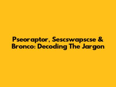 Pseoraptor, Sescswapscse & Bronco: Decoding The Jargon